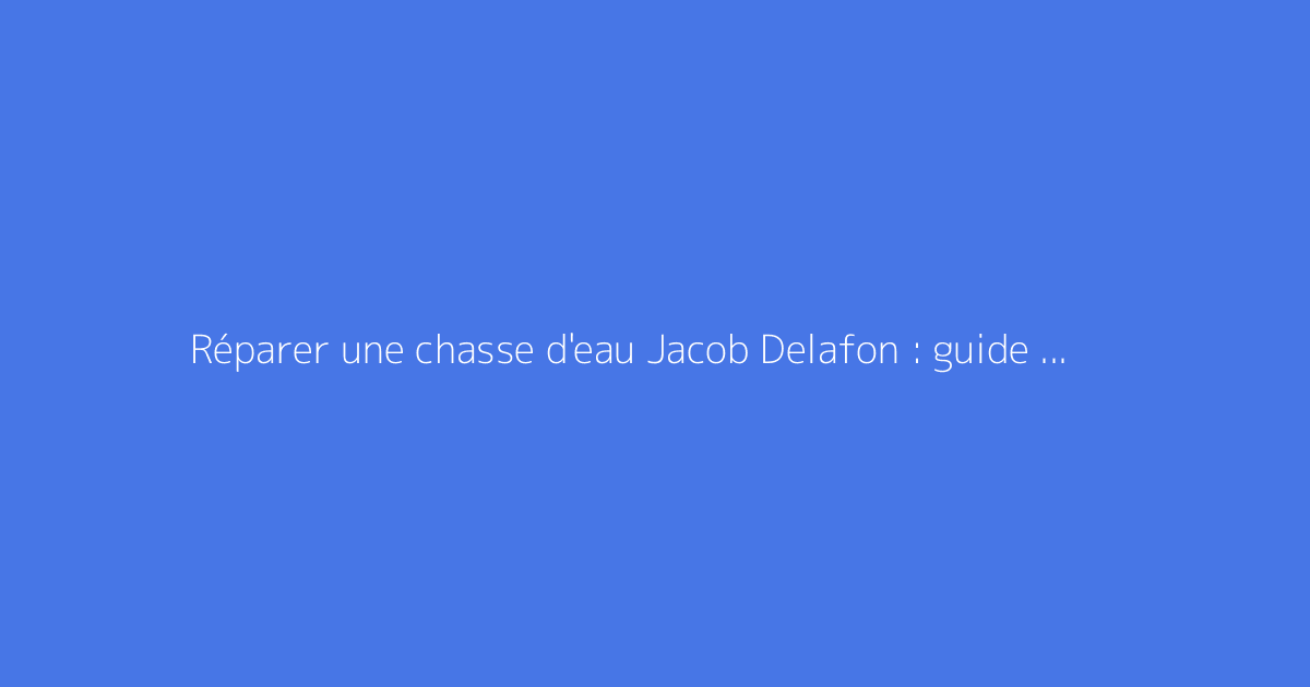 Réparer une chasse d'eau Jacob Delafon : guide complet