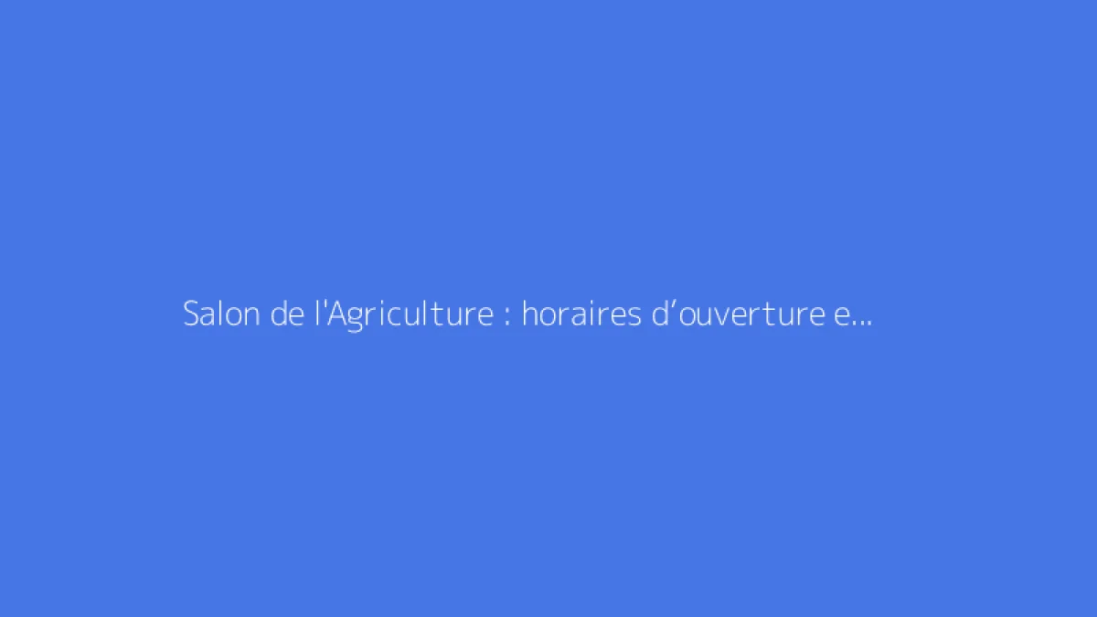 Salon de l'Agriculture : horaires d’ouverture et informations à ne pas manquer