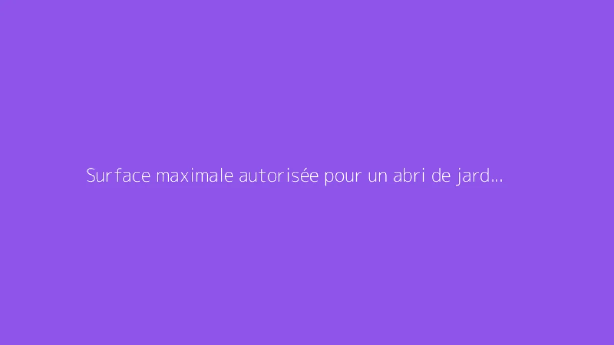 Surface maximale autorisée pour un abri de jardin sans permis
