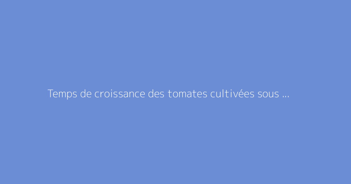 Temps de croissance des tomates cultivées sous serre