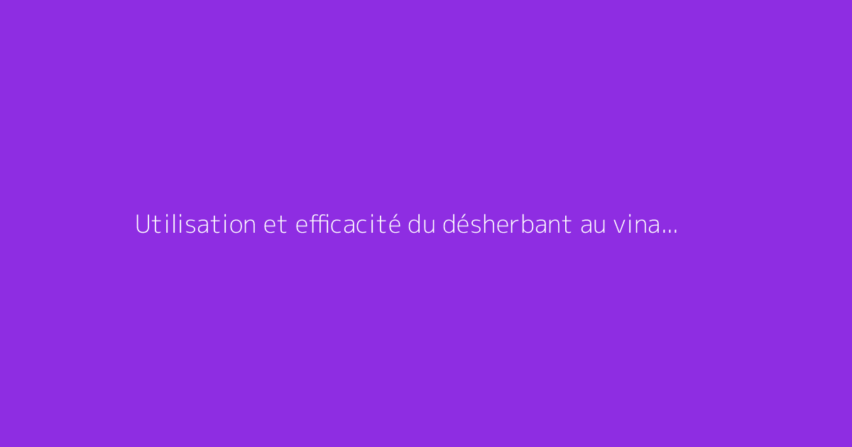 Utilisation et efficacité du désherbant au vinaigre dans le jardin