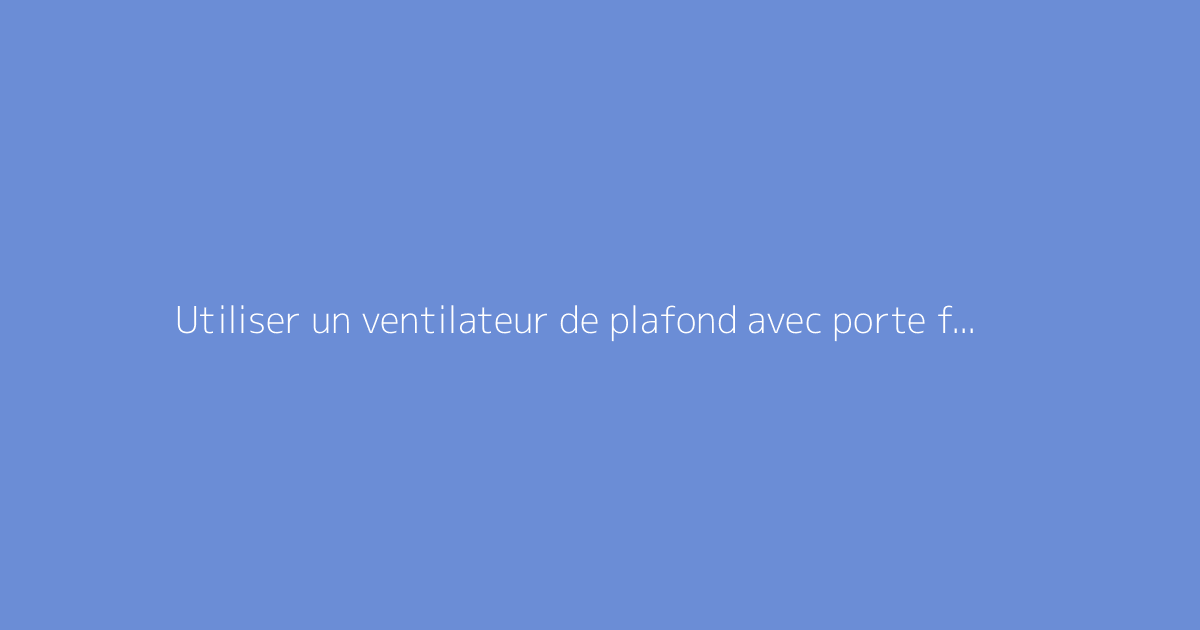 Utiliser un ventilateur de plafond avec porte fermée