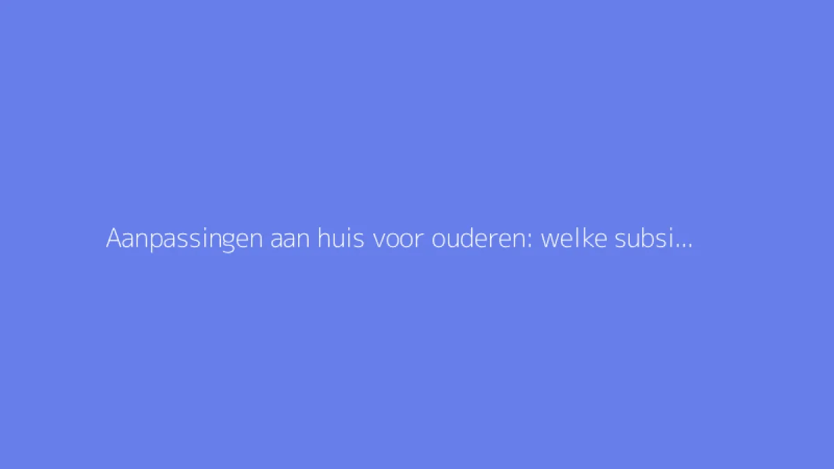 Aanpassingen aan huis voor ouderen: welke subsidies dekken uw werkzaamheden?