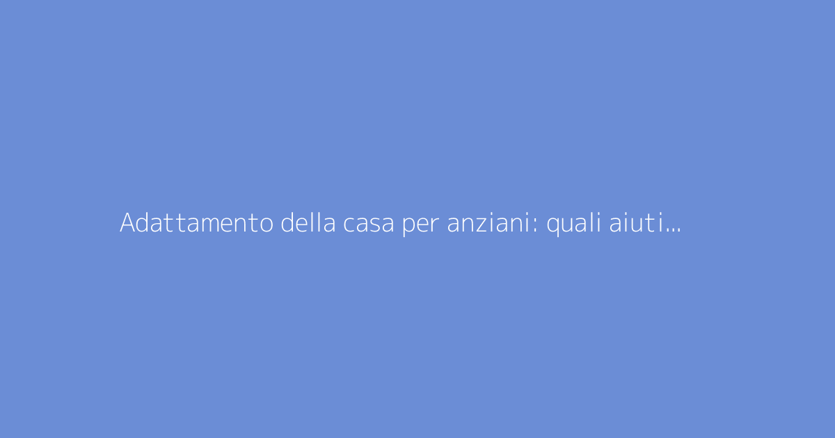 Adattamento della casa per anziani: quali aiuti finanzieranno i tuoi lavori?