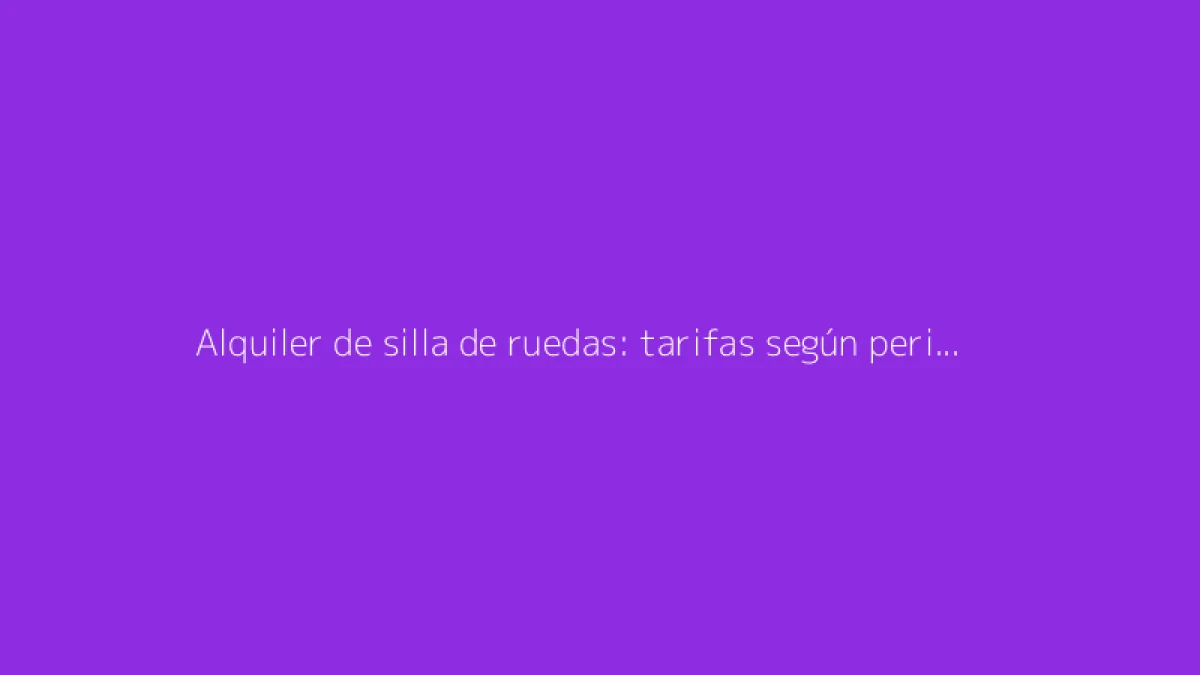 Alquiler de silla de ruedas: tarifas según periodo y condiciones