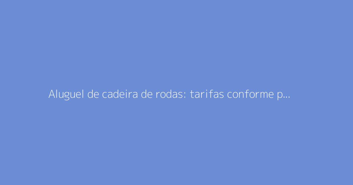 Aluguel de cadeira de rodas: tarifas conforme período e condições