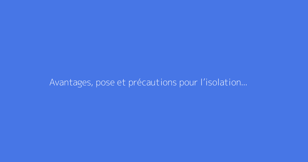 Avantages, pose et précautions pour l’isolation au chanvre