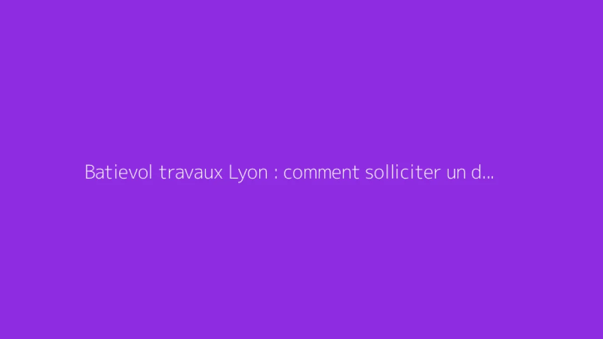 Batievol travaux Lyon : comment solliciter un devis de rénovation