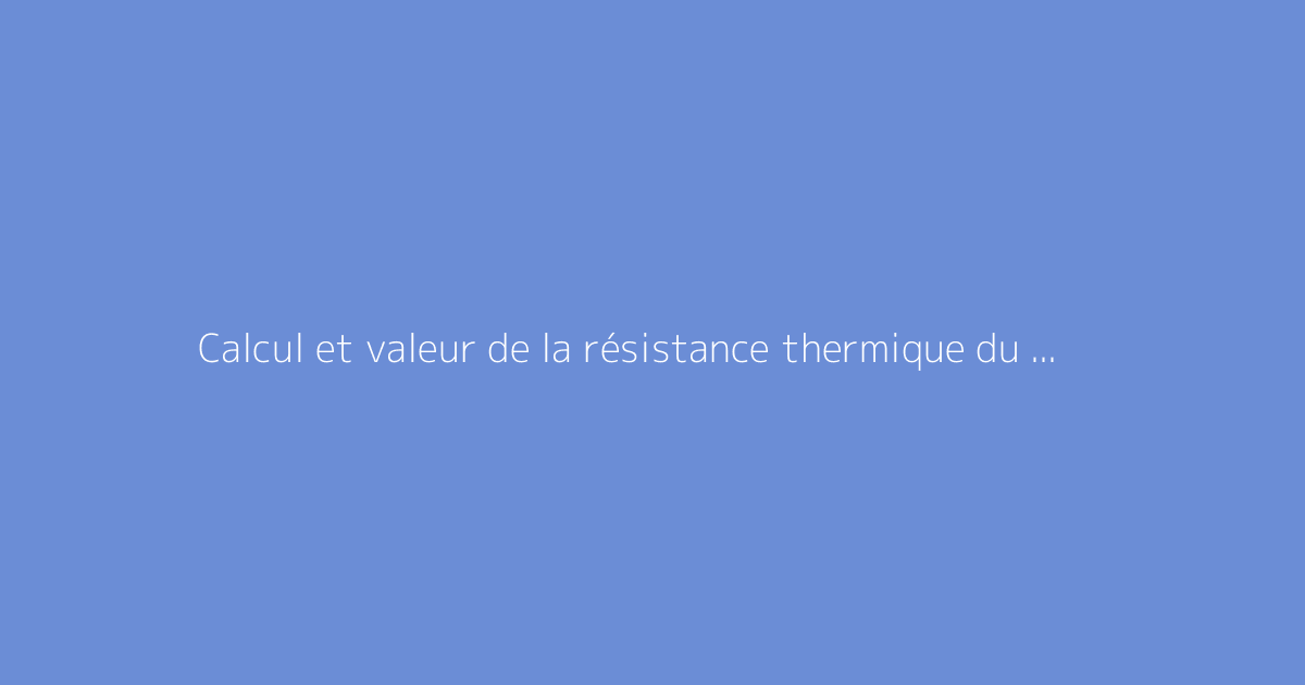 Calcul et valeur de la résistance thermique du béton cellulaire