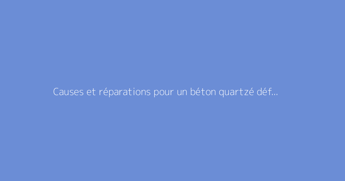 Causes et réparations pour un béton quartzé défaillant