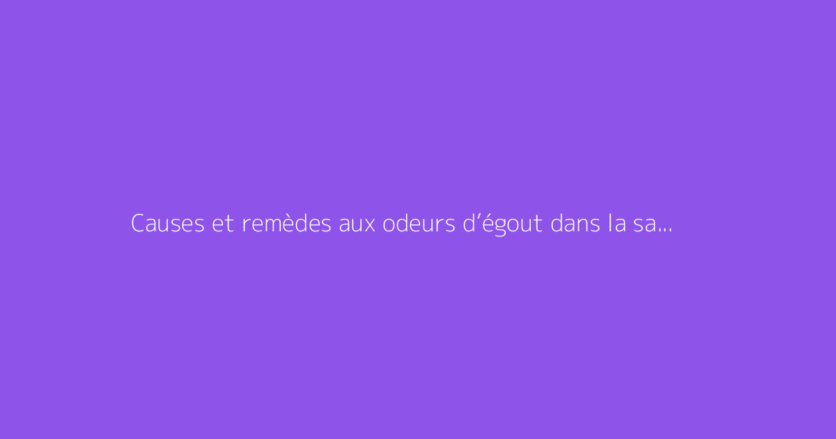Causes et remèdes aux odeurs d’égout dans la salle de bain
