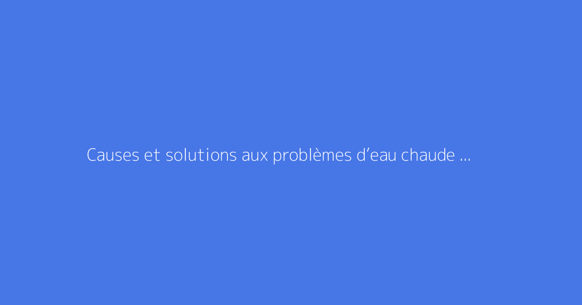 Causes et solutions aux problèmes d’eau chaude manquante
