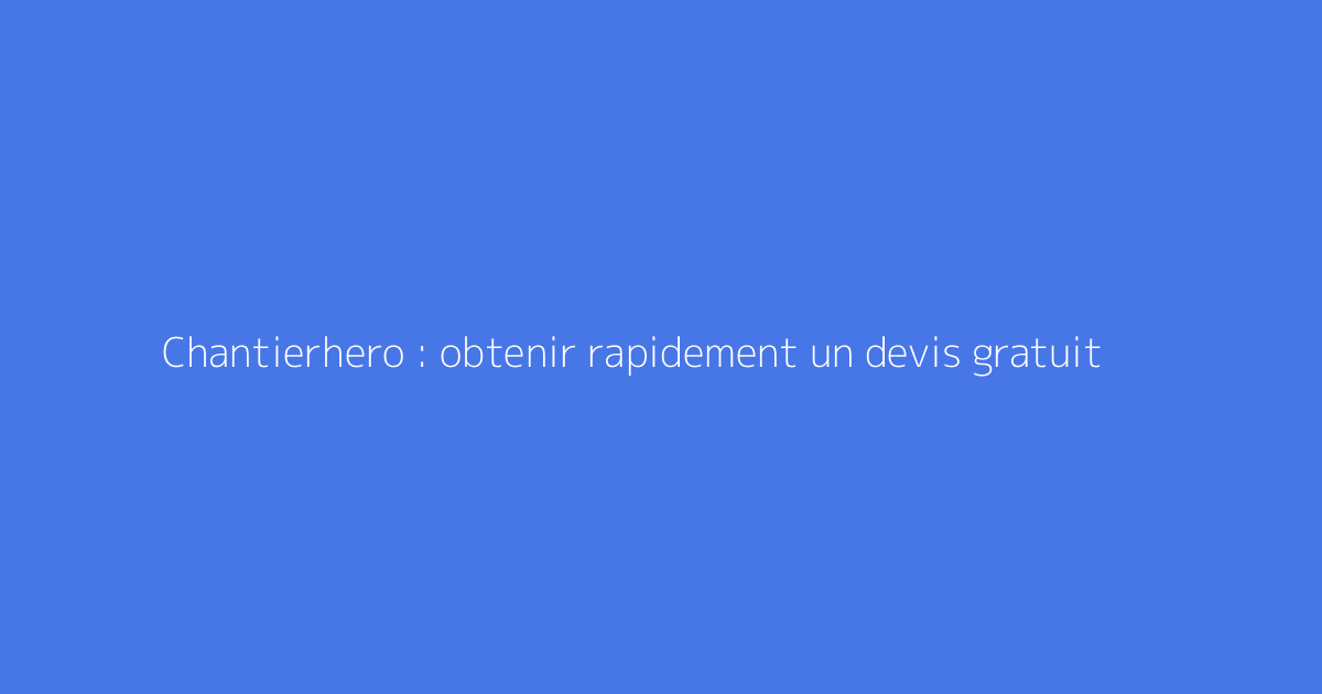 Chantierhero : obtenir rapidement un devis gratuit