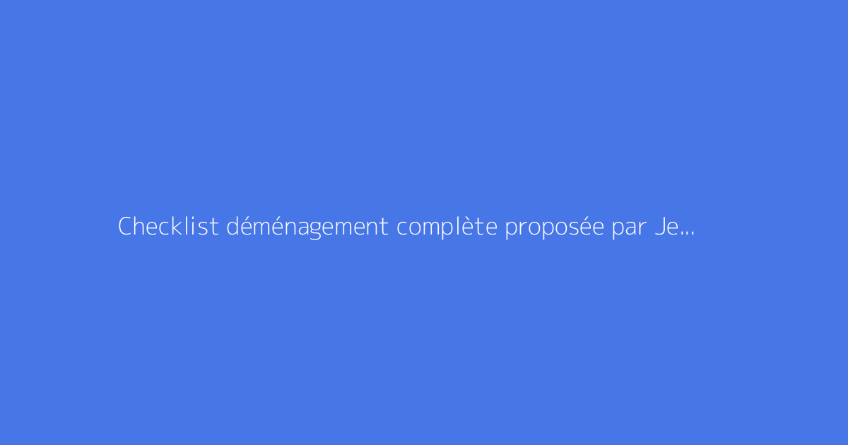 Checklist déménagement complète proposée par Je Suis Enfin Chez Moi