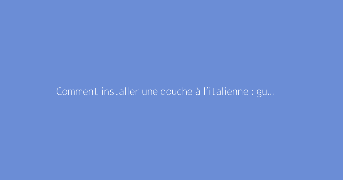 Comment installer une douche à l’italienne : guide complet