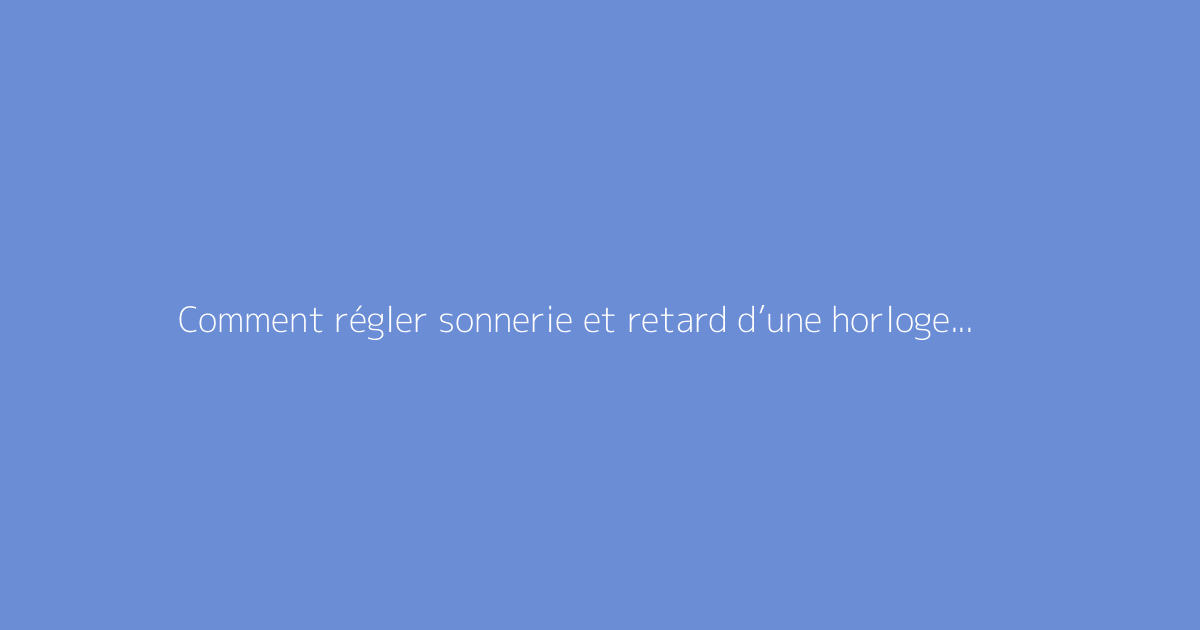 Comment régler sonnerie et retard d’une horloge comtoise