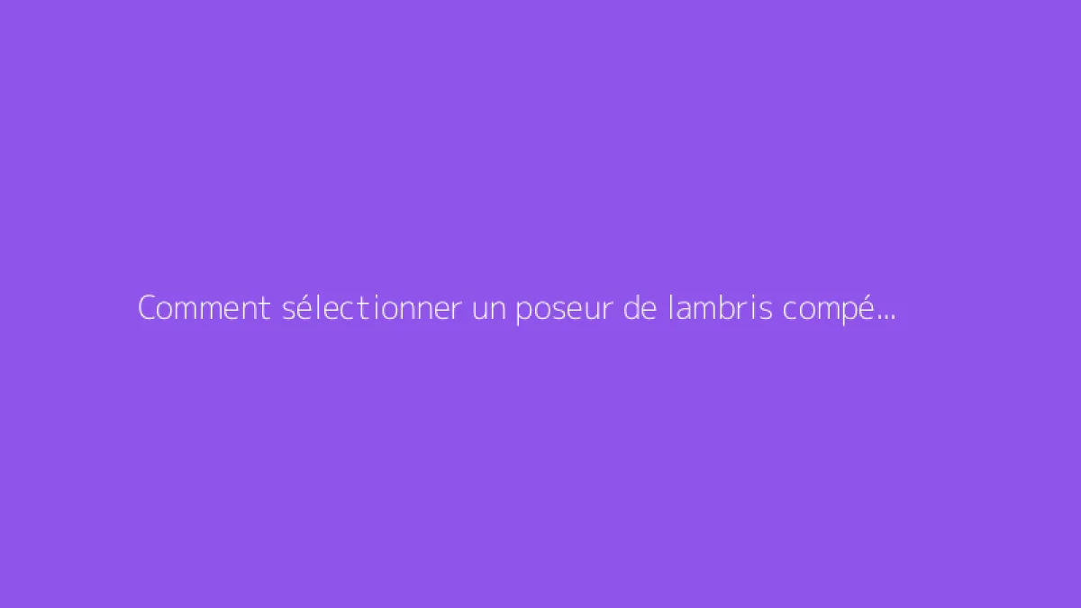 Comment sélectionner un poseur de lambris compétent