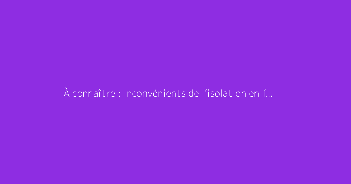 À connaître : inconvénients de l’isolation en fibre de bois