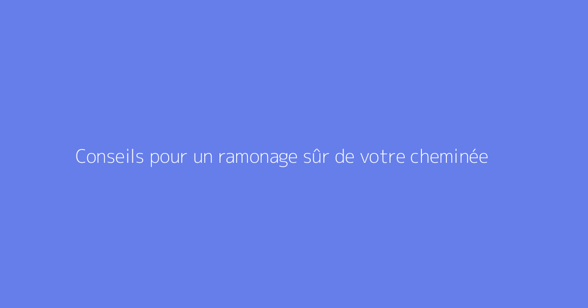 Conseils pour un ramonage sûr de votre cheminée