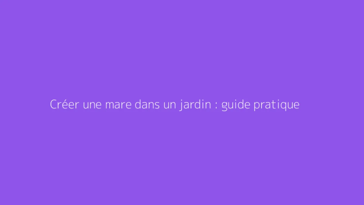 Créer une mare dans un jardin : guide pratique