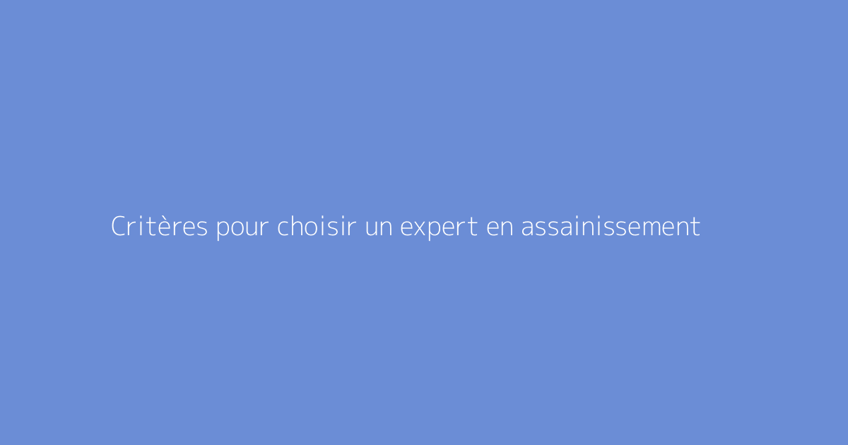 Critères pour choisir un expert en assainissement