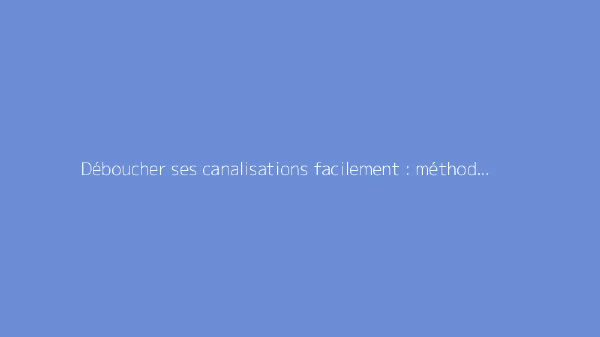 Déboucher ses canalisations facilement : méthodes efficaces