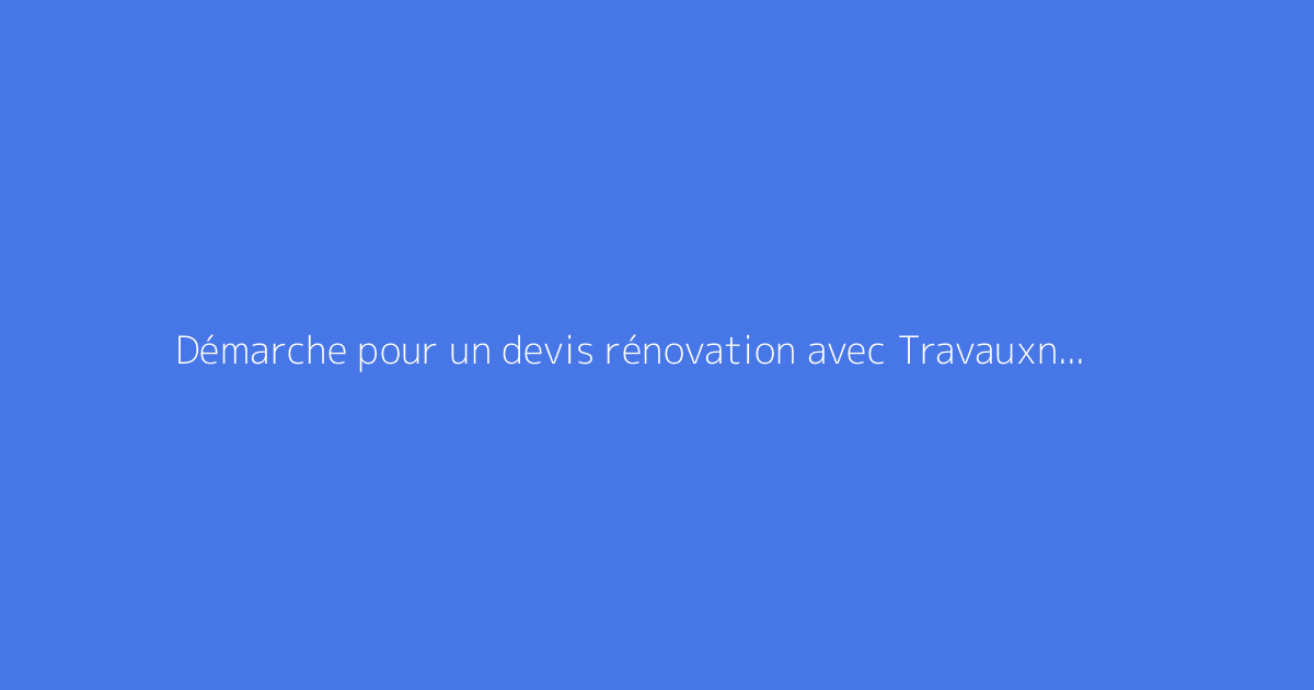 Démarche pour un devis rénovation avec Travauxninja expliquée