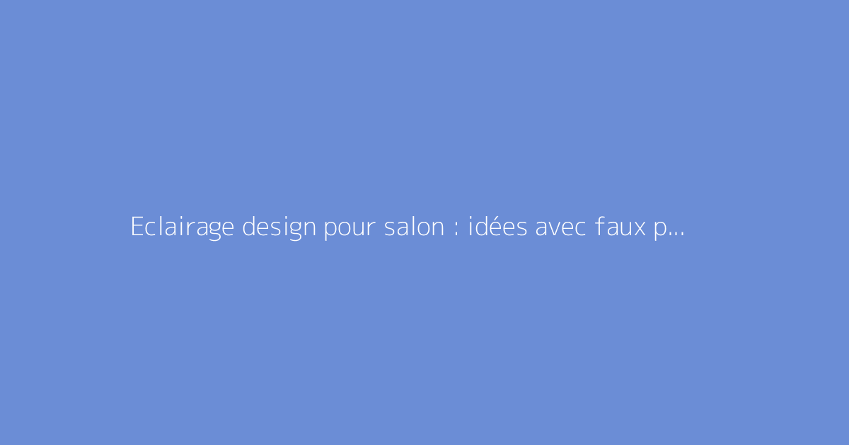 Eclairage design pour salon : idées avec faux plafond LED