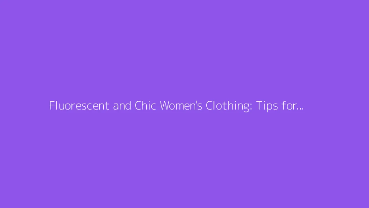 Fluorescent and Chic Women's Clothing: Tips for a Stylish Look