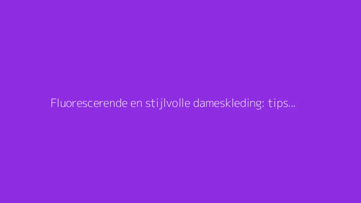 Fluorescerende en stijlvolle dameskleding: tips voor een geslaagde look