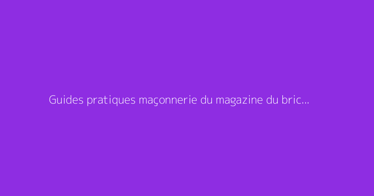 Guides pratiques maçonnerie du magazine du bricoleur