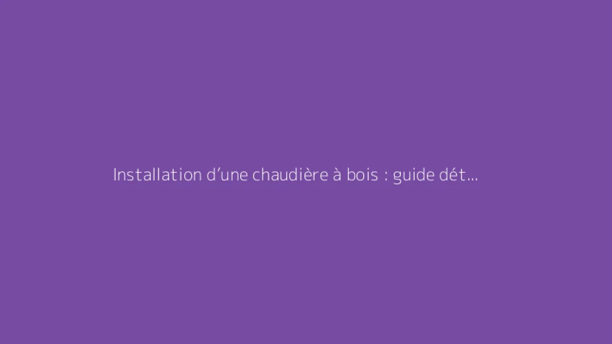 Installation d’une chaudière à bois : guide détaillé