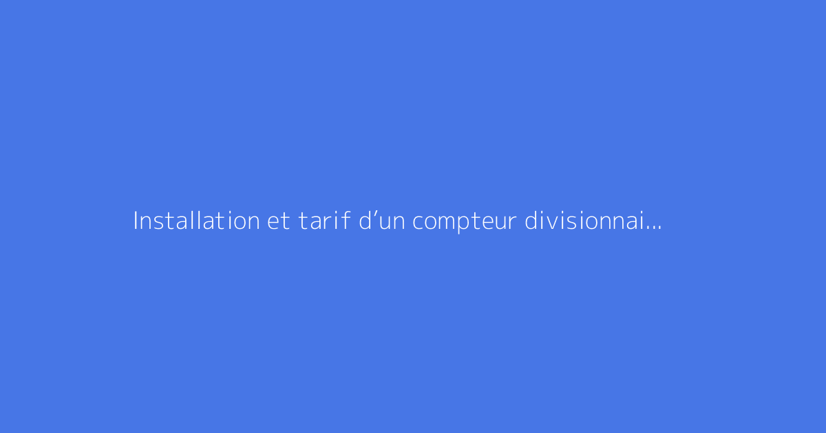 Installation et tarif d’un compteur divisionnaire électrique