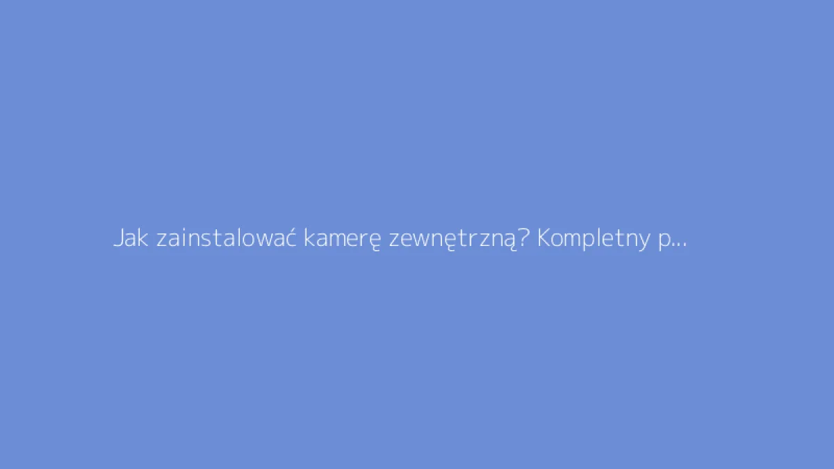 Jak zainstalować kamerę zewnętrzną? Kompletny przewodnik