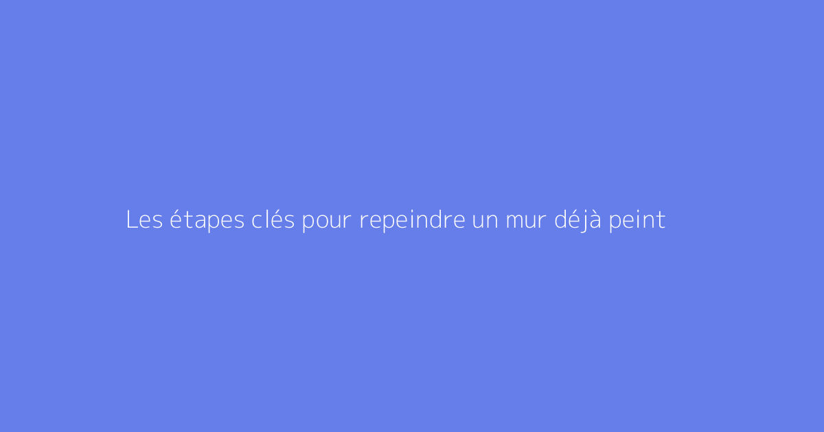 Les étapes clés pour repeindre un mur déjà peint