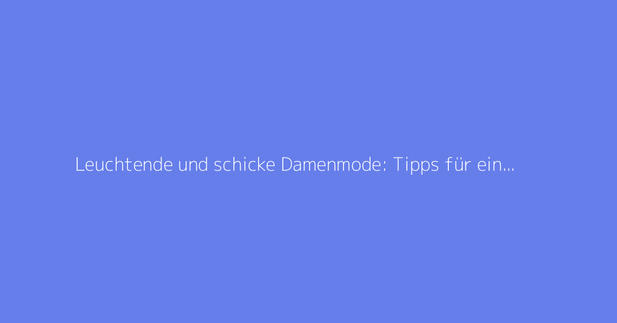 Leuchtende und schicke Damenmode: Tipps für einen gelungenen Look