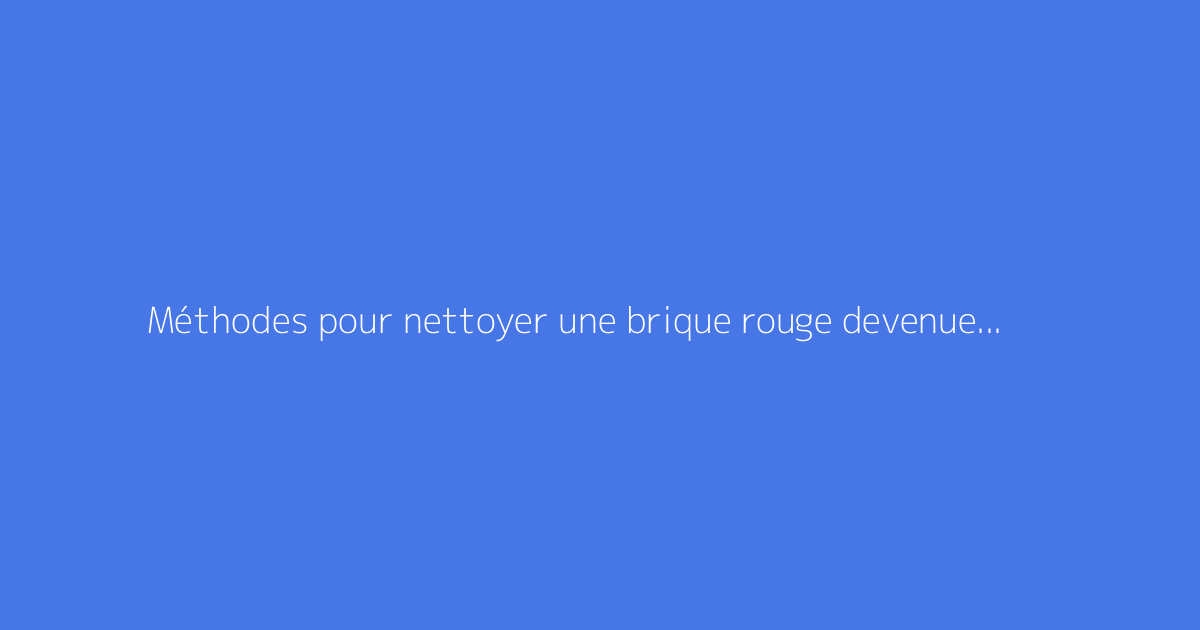Méthodes pour nettoyer une brique rouge devenue noircie
