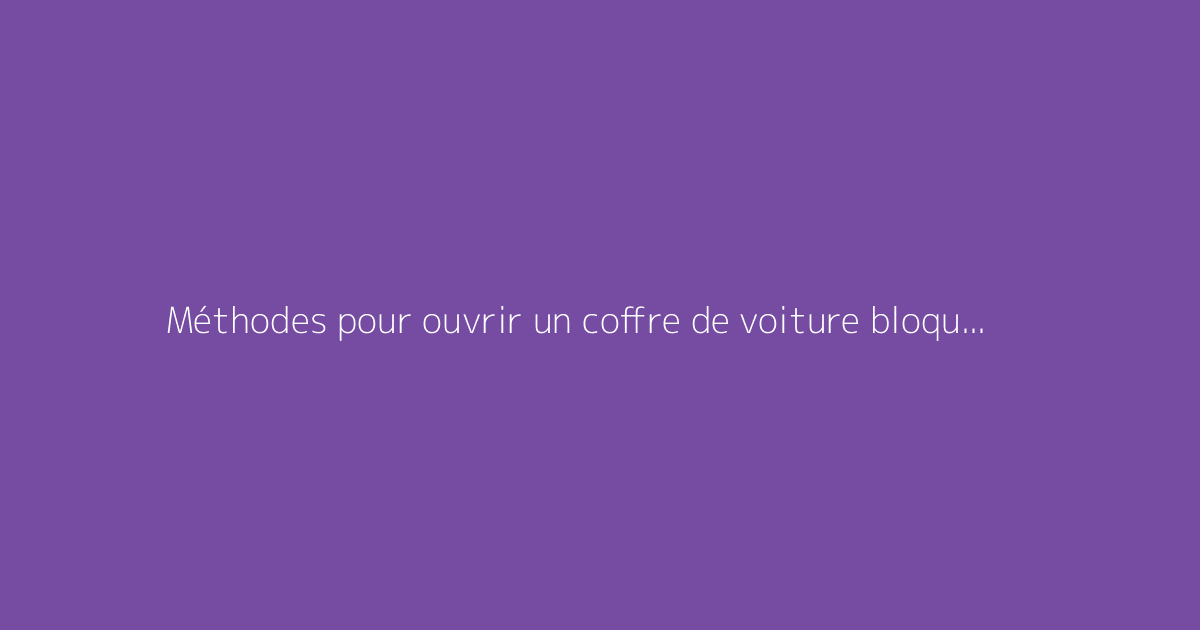Méthodes pour ouvrir un coffre de voiture bloqué efficacement