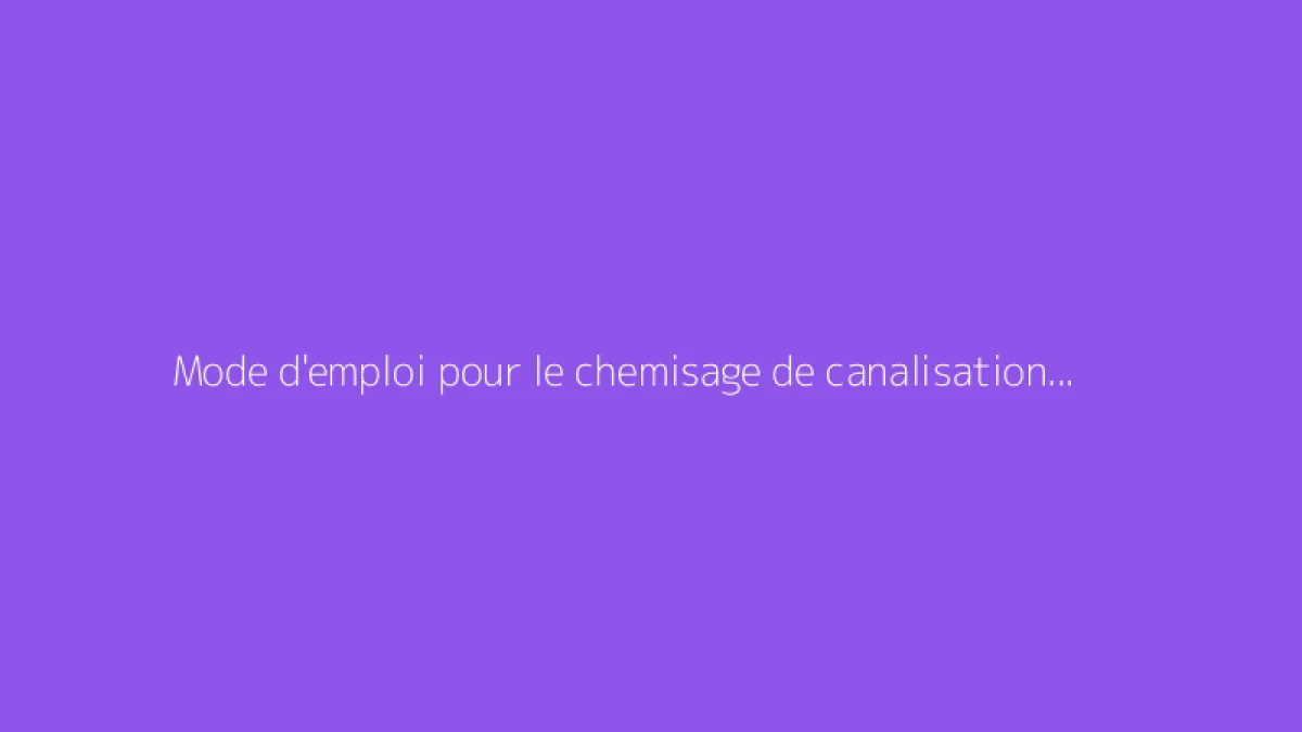 Mode d'emploi pour le chemisage de canalisation destiné aux particuliers