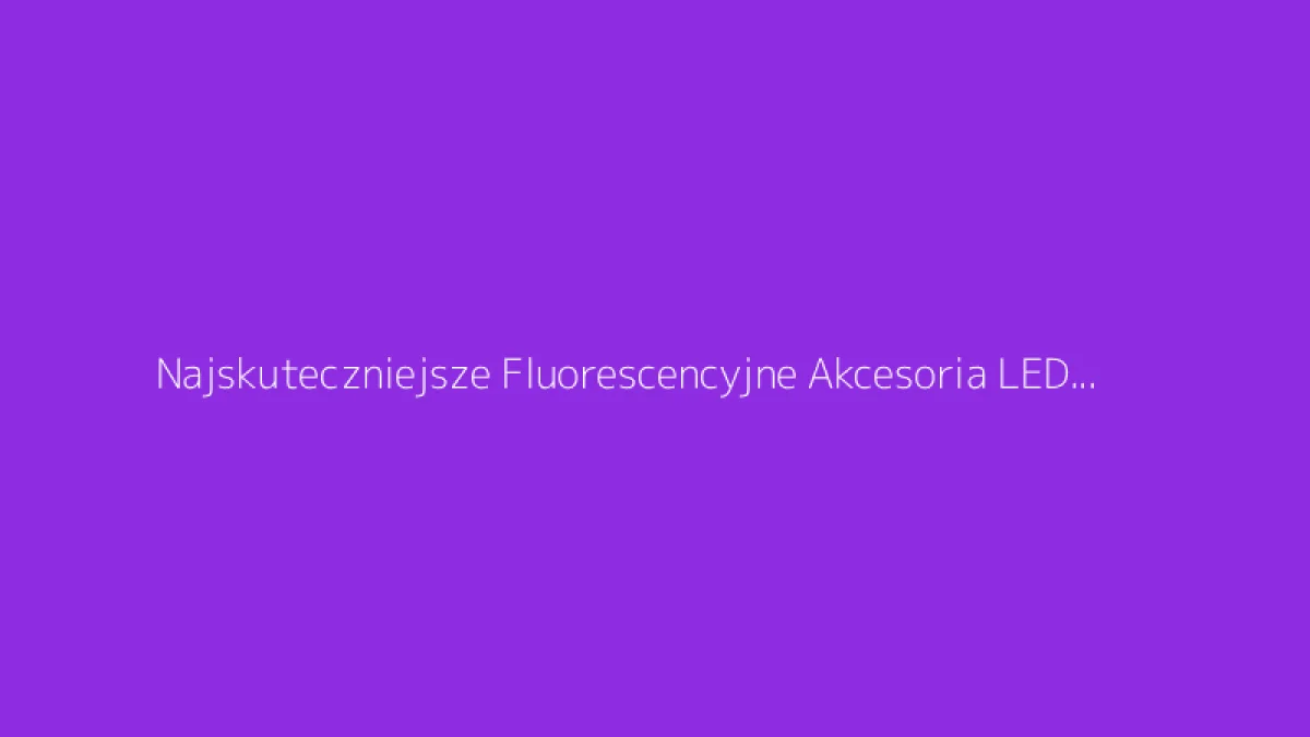 Najskuteczniejsze Fluorescencyjne Akcesoria LED na Twoje Taneczne Noce