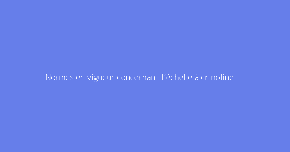 Normes en vigueur concernant l’échelle à crinoline