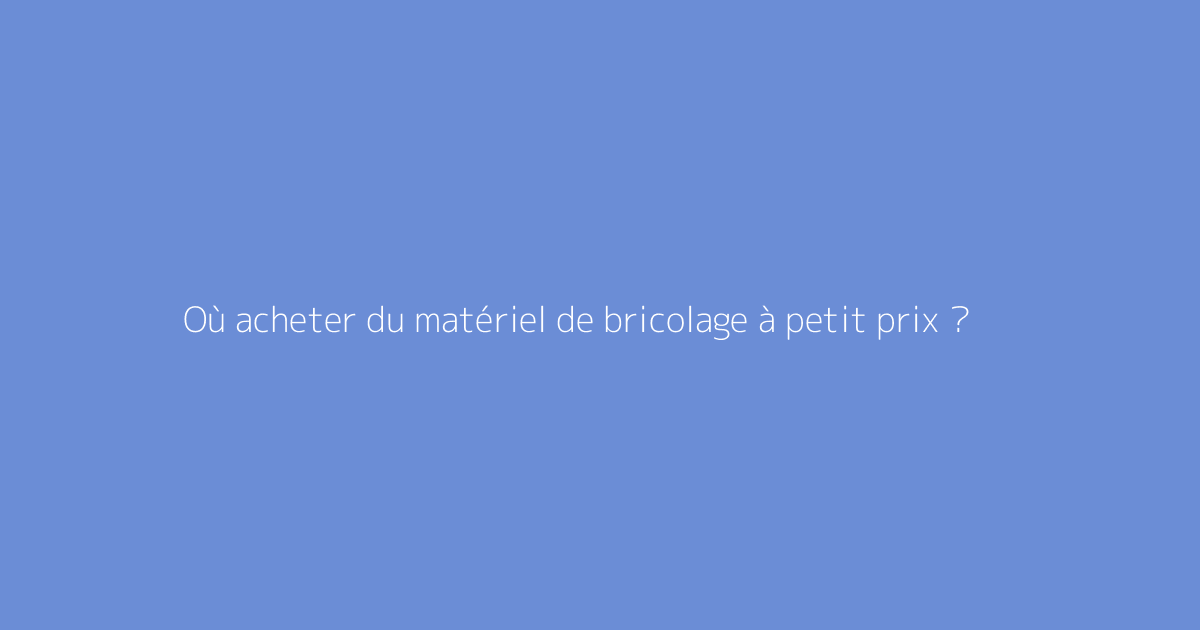 Où acheter du matériel de bricolage à petit prix ?