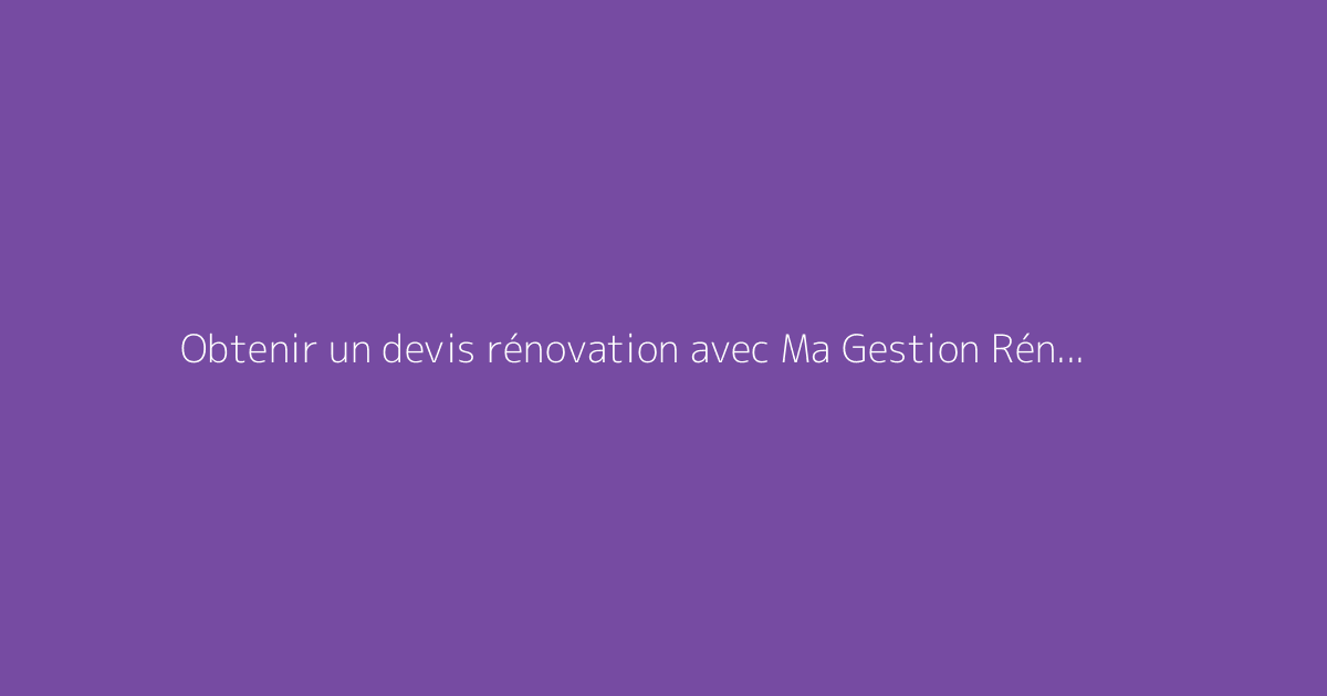 Obtenir un devis rénovation avec Ma Gestion Rénovation