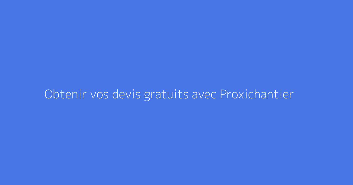 Obtenir vos devis gratuits avec Proxichantier