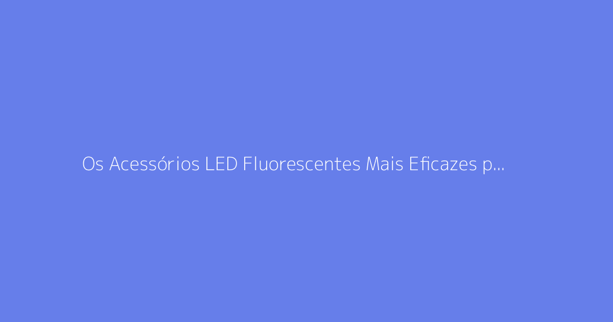 Os Acessórios LED Fluorescentes Mais Eficazes para as Suas Noites de Dança