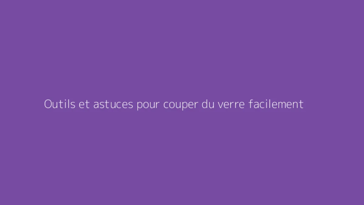 Outils et astuces pour couper du verre facilement