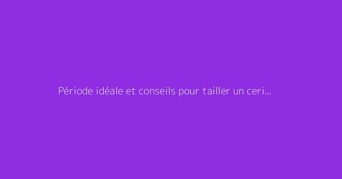 Période idéale et conseils pour tailler un cerisier correctement
