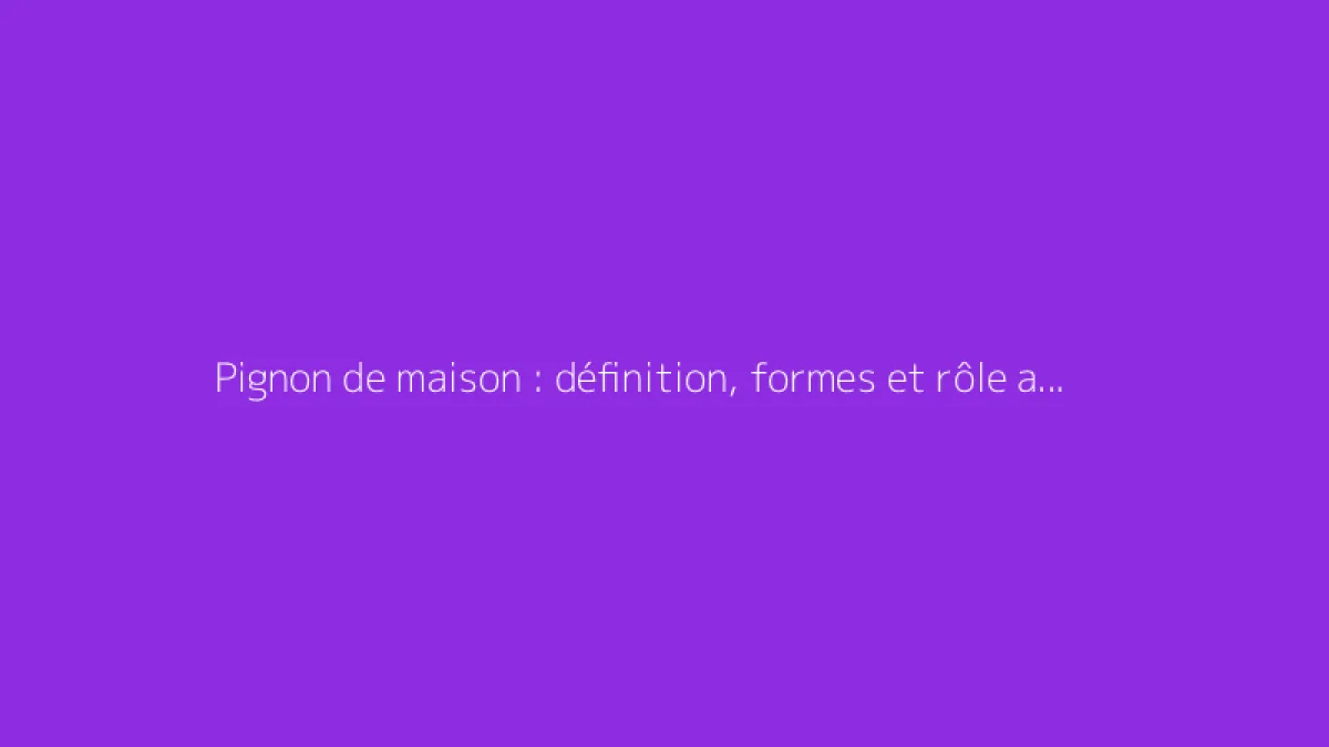 Pignon de maison : définition, formes et rôle architectural