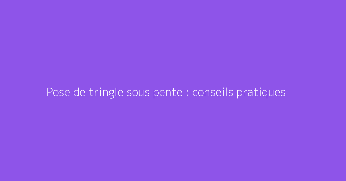 Pose de tringle sous pente : conseils pratiques