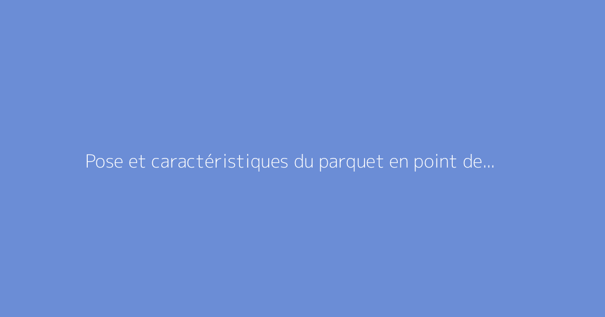 Pose et caractéristiques du parquet en point de Hongrie